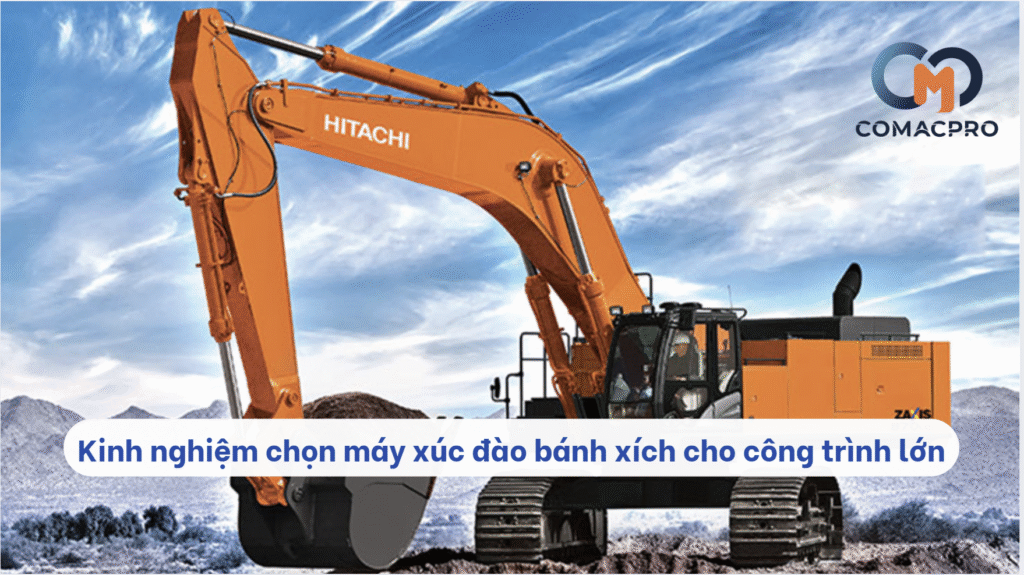 Kinh nghiệm chọn máy xúc đào bánh xích cho công trình lớn