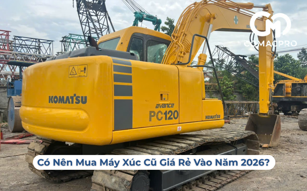 Có Nên Mua Máy Xúc Cũ Giá Rẻ Vào Năm 2026?