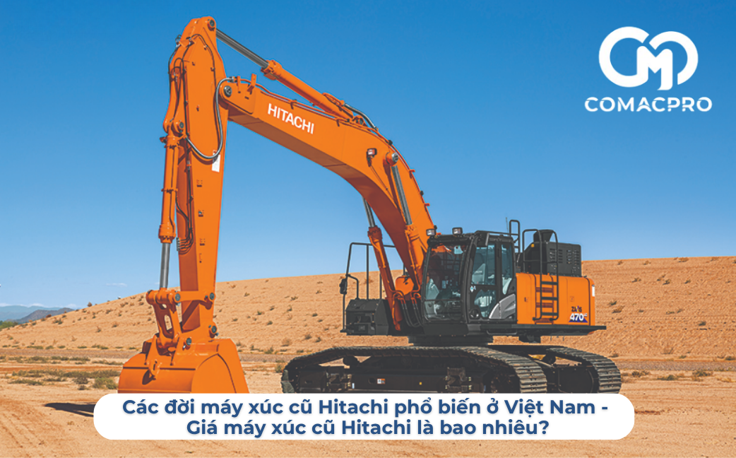 Các đời máy xúc cũ Hitachi phổ biến ở Việt Nam – Giá máy xúc cũ Hitachi là bao nhiêu?